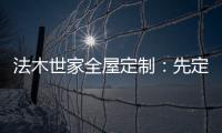 法木世家全屋定制：先定制家具还是先装修?