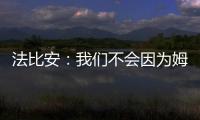 法比安：我们不会因为姆巴佩有额外动力；和皇马的比赛会很难