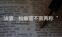法官
、检察官不宜再称“干警” 丨法眼