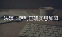 法媒：萨利巴确实想加盟皇马，且他也收到了阿森纳的丰厚续约报价