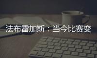 法布雷加斯：当今比赛变得非常单调 教练喜欢更快更强壮的球员