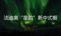 法迪奥“墨韵”新中式橱柜开售	，凭什么成为新中产宠儿