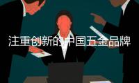 注重创新的中国五金品牌才能成行业领跑者