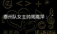 泰州队女主帅周高萍：“苏超”联赛圆了很多人的足球梦