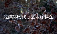 泛媒体时代�，艺术涂料企业如何掌控多元媒体?