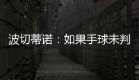 波切蒂诺�
：如果手球未判罚的是我们，体育场就会着火了