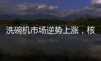 洗碗机市场逆势上涨，核心技术成品牌主要竞争方向