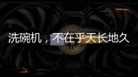 洗碗机，不在乎天长地久
，只希望一直拥有