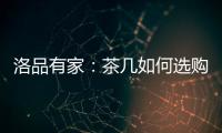 洛品有家：茶几如何选购？原来90%的家庭都这么挑选