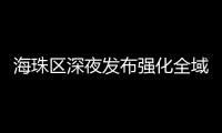 海珠区深夜发布强化全域疫情防控措施，广州大桥0时起“只进不出”