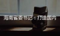 海南省委书记：打造国内国际双循环的重要交汇点