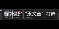海南做好“水文章”打造自贸港“灵动”空间