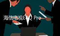 海信电视E8Q Pro发布	：2025 Mini LED画质天花板
