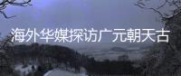 海外华媒探访广元朝天古栈道
：追忆千年历史 感受蜀道文化