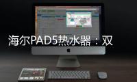 海尔PAD5热水器	：双胆速热澎湃洗，健康水质秒爱上
