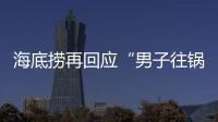 海底捞再回应“男子往锅底撒尿”：给堂食顾客退费加十倍补偿