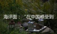 海评面
：“在中国感受到安全、活力和自由”