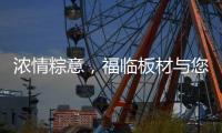 浓情粽意�，福临板材与您感悟端午文化