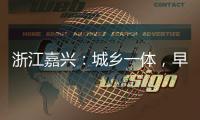 浙江嘉兴�：城乡一体

，早已“化”为百姓的幸福生活