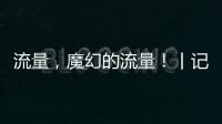 流量，魔幻的流量！丨记者手记
