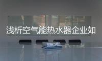 浅析空气能热水器企业如何在变革中找准自己的位置?