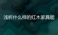 浅析什么样的红木家具能够世代相传
、保值升值	？