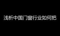 浅析中国门窗行业如何把握消费动态	，稳占终端市场?
