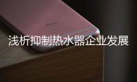 浅析抑制热水器企业发展的因素