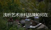 浅析艺术涂料品牌如何在大品牌中生存?