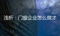 浅析：门窗企业怎么做才能赢取消费者?