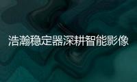 浩瀚稳定器深耕智能影像稳定，不忘初心持续创新