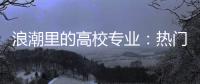 浪潮里的高校专业�：热门还是天坑，是什么左右着它们的命运