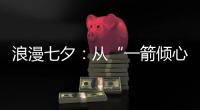 浪漫七夕：从“一箭倾心”到“钟爱一生”