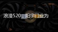 浪漫520，阳宇门业为爱安家!