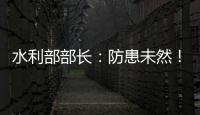 水利部部长：防患未然�！做好2021年水旱灾害防御