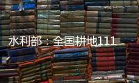 水利部
：全国耕地111万亩受旱 南方部分地区旱情可能再度反弹