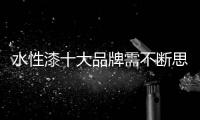 水性漆十大品牌需不断思考，不断革新
，不断突破