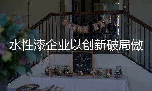 对于水性漆企业要力求打破