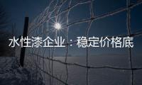 水性漆企业
：稳定价格底线 用产品价值抢占市场