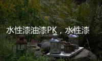 水性漆油漆PK
，水性漆大获全胜