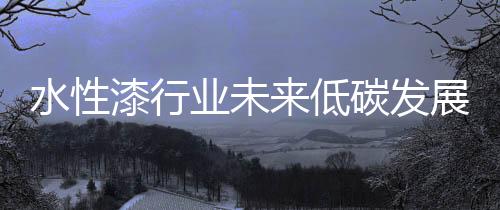 漆行行业整个系统应当低碳