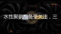 水性聚氨酯备受关注，三棵树水性聚氨酯防水涂料引领“油改水”发展!