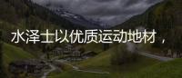 水泽士以优质运动地材�，助您元气满满过秋季