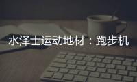 水泽士运动地材
：跑步机跑和户外跑
，到底哪个好?