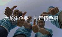 水龙头企业：制定特色招商策略 走创新发展道路