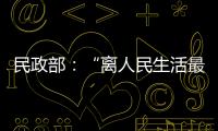 民政部：“离人民生活最近”的部委，直面老龄化挑战