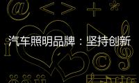 汽车照明品牌：坚持创新 回归产品本质
