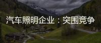 汽车照明企业�：突围竞争 全方位提升综合实力