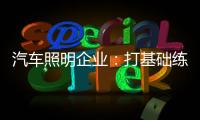 汽车照明企业
：打基础练“内功” 谋转型提升软实力