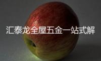 汇泰龙全屋五金一站式解决方案	，共筑美好生活!